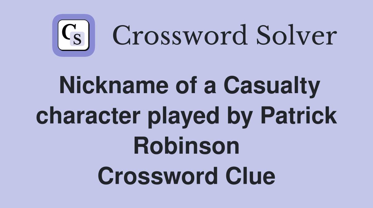 Nickname of a Casualty character played by Patrick Robinson Crossword